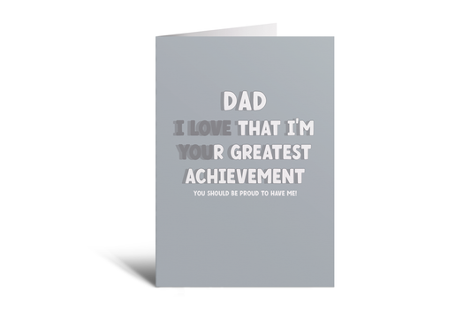 Dad - I'm your greatest achievement